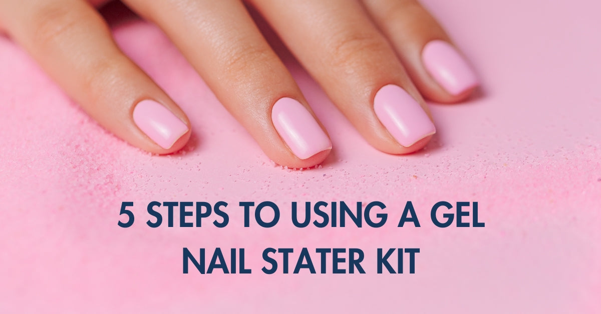 5 steps to using a gel nail starter kit like a pro